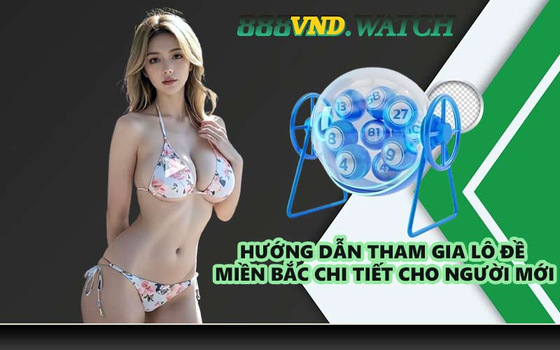 Hướng dẫn tham gia lô đề miền Bắc chi tiết cho người mới