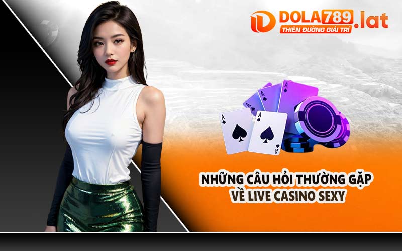 Những Câu Hỏi Thường Gặp Về Live Casino Sexy