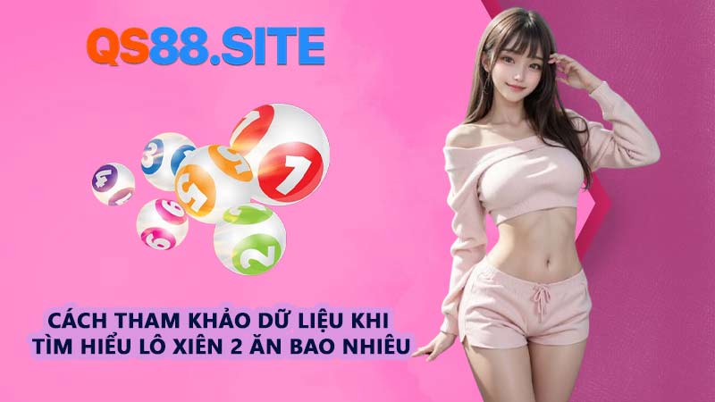 Cách tham khảo dữ liệu khi tìm hiểu lô xiên 2 ăn bao nhiêu
